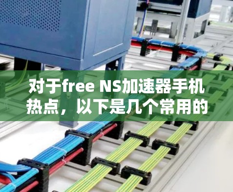 对于free NS加速器手机热点,以下是几个常用的免费NS加速器推荐