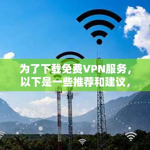 为了下载免费VPN服务,以下是一些推荐和建议,帮助你选择合适的解决方案
