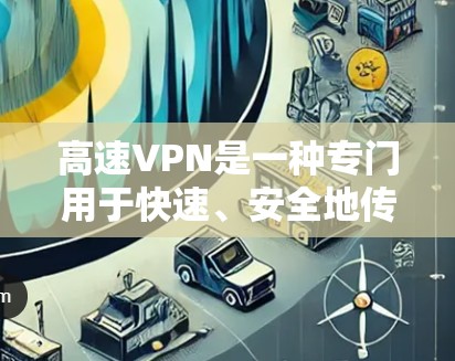 高速VPN是一种专门用于快速、安全地传输数据的服务,通常针对移动设备(如手机、笔记本电脑)或移动网络环境。它帮助用户在移动设备上进行加密通信、文件传输和数据下载,同时减少延迟和网络延迟