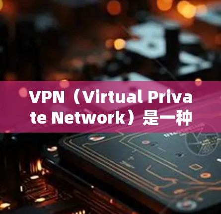 VPN(Virtual Private Network)是一种通过网络层加密,将外部网络连接到内部网络的技术,用于保护个人隐私和数据的安全。以下是关于VPN的详细信息
