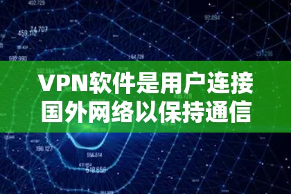 VPN软件是用户连接国外网络以保持通信的工具,涵盖了多种类型和功能。以下是关于VPN软件的详细分析