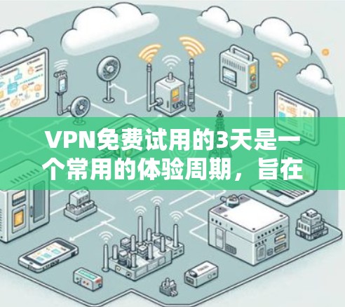 VPN免费试用的3天是一个常用的体验周期,旨在为用户提供安全、高效的网络通信环境。以下是对该主题的详细解答