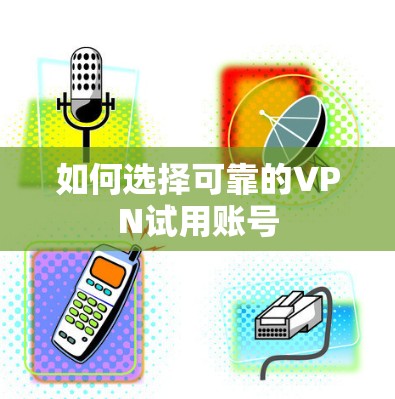 如何选择可靠的VPN试用账号