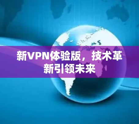 新VPN体验版,技术革新引领未来