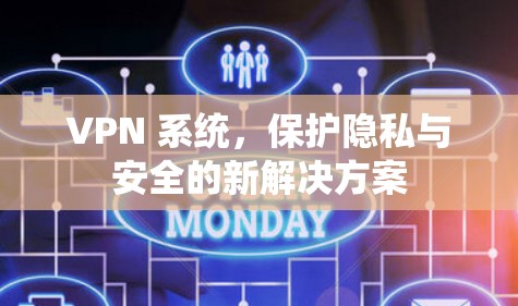 VPN 系统,保护隐私与安全的新解决方案