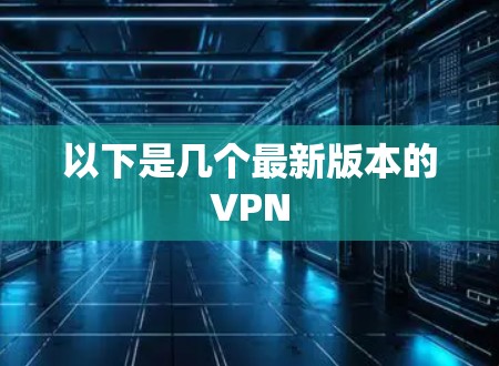 以下是几个最新版本的VPN