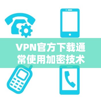 VPN官方下载通常使用加密技术,确保数据安全。以下是关于如何选择和使用VPN的一些关键点