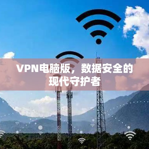 VPN电脑版,数据安全的现代守护者