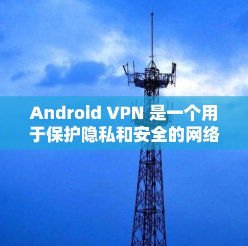 Android VPN 是一个用于保护隐私和安全的网络连接工具,允许用户在 Android 设备上进行VPN访问网络服务。以下是关于 Android VPN 的一些关键信息