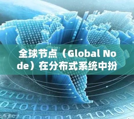 全球节点(Global Node)在分布式系统中扮演着关键角色,通过统一的数据平台和通信机制,确保系统的稳定性和高效性。以下是对其工作的详细分析 全球节点(Global Node)在分布式系统中扮演着关键角色,通过统一的数据平台和通信机制,确保系统的稳定性和高效性。以下是对其工作的详细分析