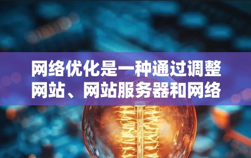 网络优化是一种通过调整网站、网站服务器和网络设备的性能,以提高网站用户体验和搜索引擎排名的策略。它涵盖了多个方面,包括内容优化、技术优化、数据分析和用户反馈等。以下是一些主要的网络优化方面 网络优化是一种通过调整网站、网站服务器和网络设备的性能,以提高网站用户体验和搜索引擎排名的策略。它涵盖了多个方面,包括内容优化、技术优化、数据分析和用户反馈等。以下是一些主要的网络优化方面