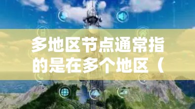 多地区节点通常指的是在多个地区(如多个城市、多个国家、多个网络区域)中同时运行或管理的节点。这些节点可能需要在多个地区之间进行数据传输、通信或资源分配。以下是一些可能的解决方案或步骤 多地区节点通常指的是在多个地区(如多个城市、多个国家、多个网络区域)中同时运行或管理的节点。这些节点可能需要在多个地区之间进行数据传输、通信或资源分配。以下是一些可能的解决方案或步骤