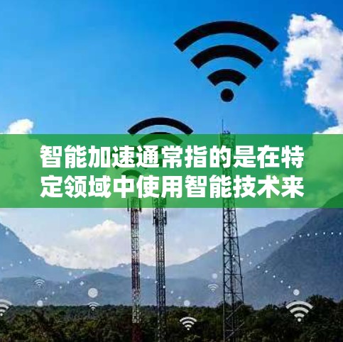 智能加速通常指的是在特定领域中使用智能技术来实现车辆或设备加速的自动化或自适应功能。以下是一些可能的解释方向 智能加速通常指的是在特定领域中使用智能技术来实现车辆或设备加速的自动化或自适应功能。以下是一些可能的解释方向