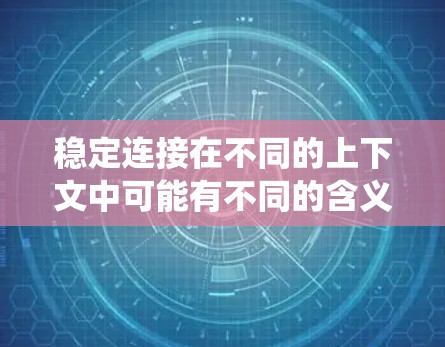 稳定连接在不同的上下文中可能有不同的含义,但通常可以理解为一种可靠、稳定的网络或系统连接方式。以下是一些可能的解释 稳定连接在不同的上下文中可能有不同的含义,但通常可以理解为一种可靠、稳定的网络或系统连接方式。以下是一些可能的解释