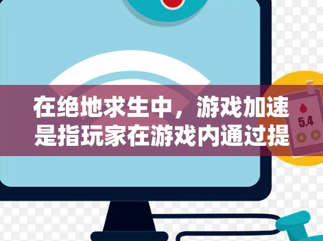 在绝地求生中，游戏加速是指玩家在游戏内通过提升技能、优化游戏体验和资源管理等方式，从而在游戏中的表现更快和更流畅。具体来说，玩家可以通过以下方法提高自己的游戏加速