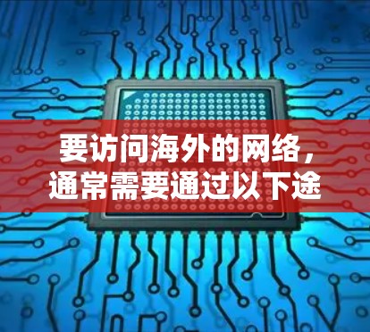 要访问海外的网络,通常需要通过以下途径进行 要访问海外的网络,通常需要通过以下途径进行
