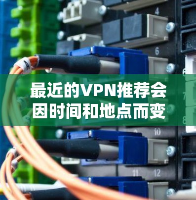 最近的VPN推荐会因时间和地点而变化,因此建议您访问相关网站获取最新服务。以下是一些近年来发布的热门VPN推荐,涵盖多个服务类型和技术特点 最近的VPN推荐会因时间和地点而变化,因此建议您访问相关网站获取最新服务。以下是一些近年来发布的热门VPN推荐,涵盖多个服务类型和技术特点