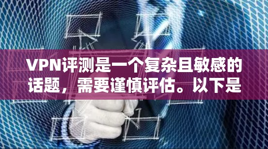 VPN评测是一个复杂且敏感的话题,需要谨慎评估。以下是对此问题的分步指南