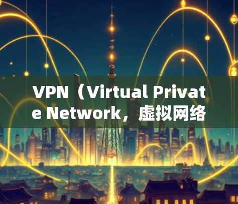 VPN(Virtual Private Network,虚拟网络)是一种技术,用于保护个人或组织的网络访问,防止被追踪或拦截。它通过加密和虚拟连接,将外部网络与内部网络连接起来,实现对目标网站的访问