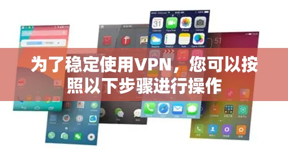 为了稳定使用VPN,您可以按照以下步骤进行操作