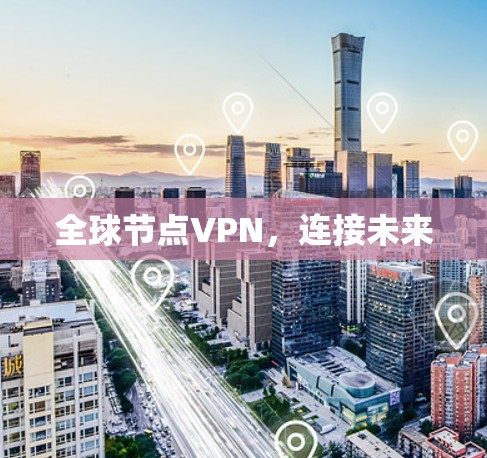 全球节点VPN,连接未来 全球节点VPN,连接未来