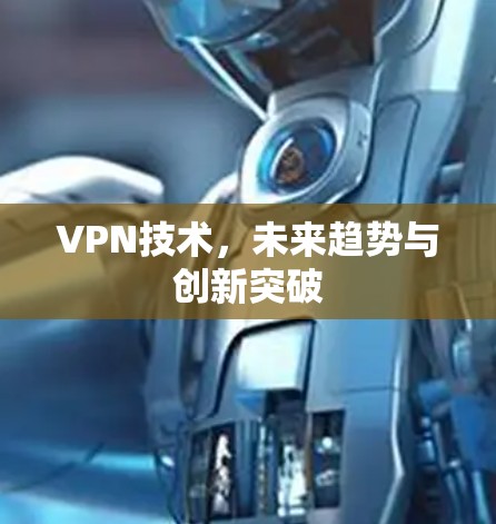 VPN技术,未来趋势与创新突破