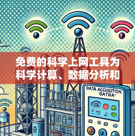 免费的科学上网工具为科学计算、数据分析和学术研究提供了丰富的资源和社区支持,以下是几个主要的工具及其特点