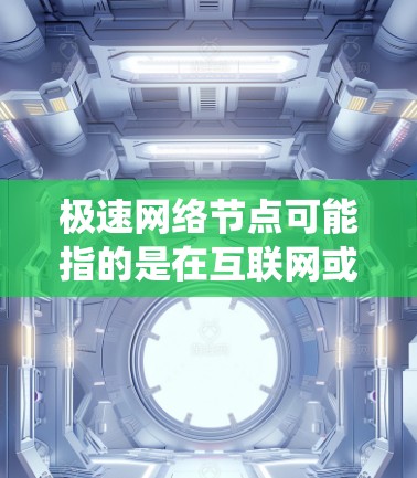 极速网络节点可能指的是在互联网或分布式系统中处理数据或传输信息非常快速的节点。这种概念通常与分布式系统、高吞吐量的网络架构或快速网络传输有关