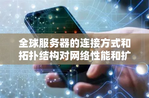 全球服务器的连接方式和拓扑结构对网络性能和扩展性具有重要意义。以下是详细的分析 全球服务器的连接方式和拓扑结构对网络性能和扩展性具有重要意义。以下是详细的分析