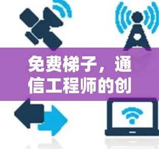 免费梯子,通信工程师的创新机遇