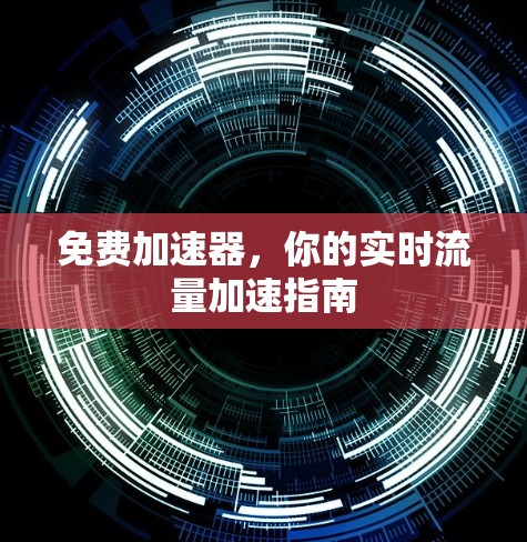 免费加速器,你的实时流量加速指南