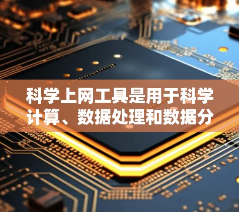科学上网工具是用于科学计算、数据处理和数据分析的网络应用,提供了多种功能和平台选择。以下是它们的主要类型和特点