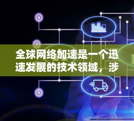 全球网络加速是一个迅速发展的技术领域,涉及全球范围内的网络速度显著提升。这一技术通过技术进步,如高性能处理器和高效网络架构,使得数据流在网络传输时表现出极高的速度。以下是对这一技术的一些详细分析