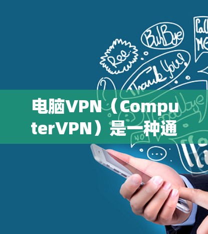 电脑VPN(ComputerVPN)是一种通过网络来加密和传输数据的服务,通常用于保持与朋友或同事的在线联系,尤其是在工作、学习或旅行中。以下是关于电脑VPN的一些基本信息