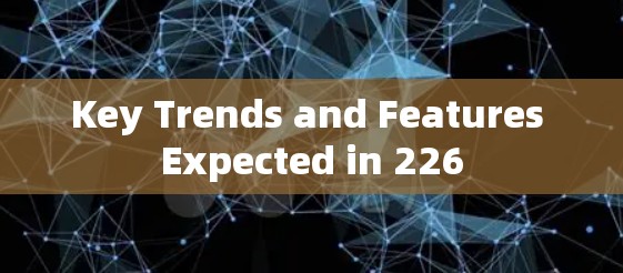 Key Trends and Features Expected in 226