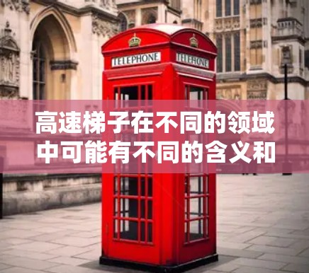 高速梯子在不同的领域中可能有不同的含义和用途