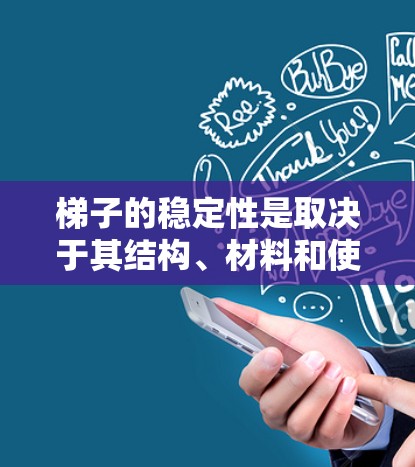 梯子的稳定性是取决于其结构、材料和使用条件等多个因素的。以下是一些影响梯子稳定性的关键因素