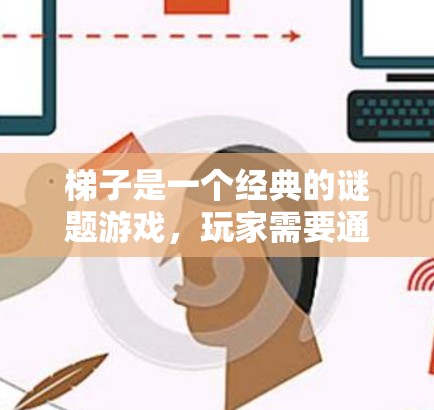 梯子是一个经典的谜题游戏,玩家需要通过移动和跳跃来完成任务。如果你正在寻找梯子的下载链接或想要尝试梯子游戏,以下是一些可靠的下载来源