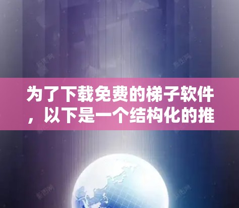 为了下载免费的梯子软件,以下是一个结构化的推荐和步骤指南