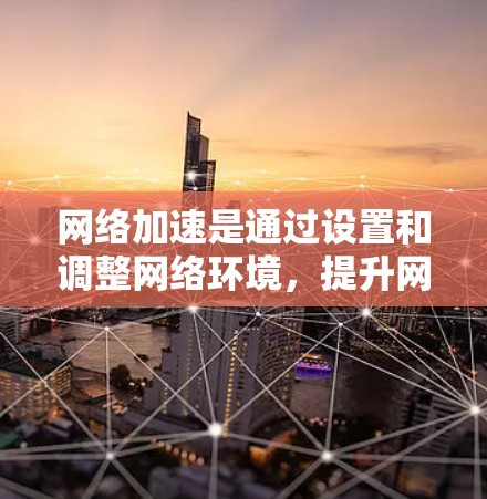 网络加速是通过设置和调整网络环境,提升网络连接速度的技术。以下是网络加速的基本知识和使用方法 网络加速是通过设置和调整网络环境,提升网络连接速度的技术。以下是网络加速的基本知识和使用方法