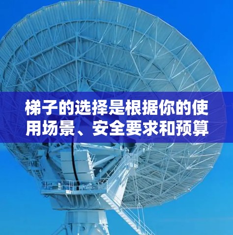 梯子的选择是根据你的使用场景、安全要求和预算来决定的。以下是一些最新的梯子推荐,涵盖了多种类型和用途 梯子的选择是根据你的使用场景、安全要求和预算来决定的。以下是一些最新的梯子推荐,涵盖了多种类型和用途