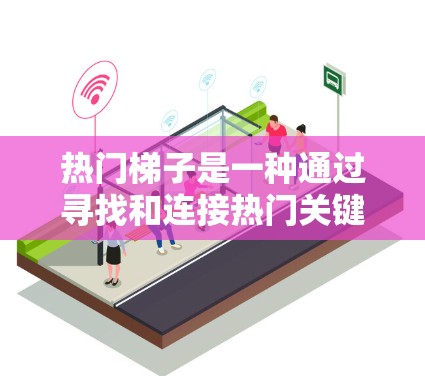 热门梯子是一种通过寻找和连接热门关键词来提高搜索排名的方法,广泛应用于搜索引擎优化(SEO)和自然搜索中。以下是对该策略的详细分析和建议 热门梯子是一种通过寻找和连接热门关键词来提高搜索排名的方法,广泛应用于搜索引擎优化(SEO)和自然搜索中。以下是对该策略的详细分析和建议