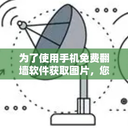 为了使用手机免费翻墙软件获取图片,您可以按照以下步骤操作