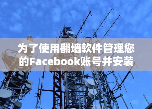 为了使用翻墙软件管理您的Facebook账号并安装到手机,按照以下步骤操作