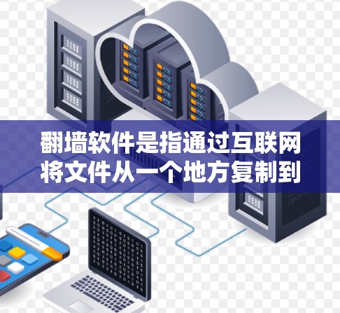翻墙软件是指通过互联网将文件从一个地方复制到另一个地方的软件。这些软件通常用于获取敏感内容,如不法软件或非法文档。需要注意的是,翻墙软件可能会存在安全风险,尤其是那些下载自下载平台的软件