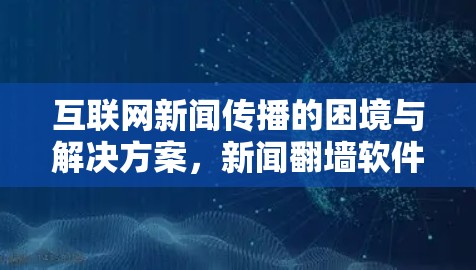 互联网新闻传播的困境与解决方案,新闻翻墙软件的挑战与探索
