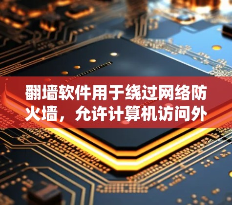 翻墙软件用于绕过网络防火墙,允许计算机访问外部网络资源。以下是对这些软件的详细分析和使用指南