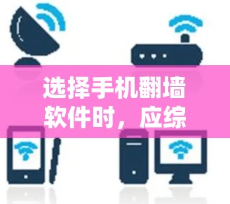 选择手机翻墙软件时,应综合考虑以下因素,以确保最佳体验和满足需求