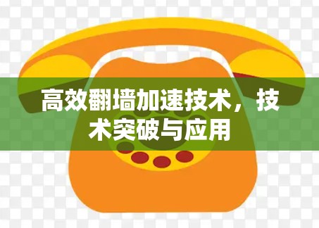 高效翻墙加速技术,技术突破与应用