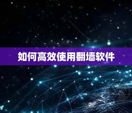 如何高效使用翻墙软件